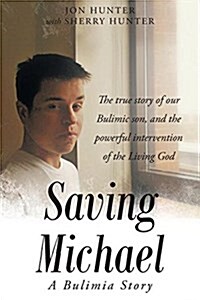 Saving Michael: A Bulimia Story: The True Story of Our Bulimic Son, and the Powerful Intervention of the Living God (Paperback)