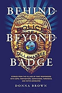 Behind and Beyond the Badge: Stories from the Village of First Responders with Cops, Firefighters, Dispatchers, Forensics, and Victim Advocates (Paperback)