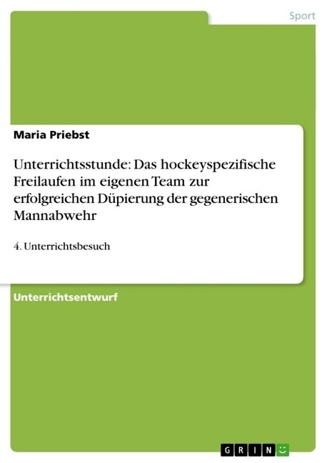 Unterrichtsstunde: Das hockeyspezifische Freilaufen im eigenen Team zur erfolgreichen D?ierung der gegenerischen Mannabwehr:4. Unterrich (Paperback)