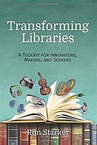 Transforming Libraries: A Toolkit for Innovators, Makers, and Seekers (Paperback)