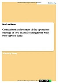 Comparison and Contrast of the Operations Strategy of Two Manufacturing Firms with Two Service Firms (Paperback)