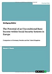 The Potential of an Unconditional Basic Income within Social Security Systems in Europe: Comparison of Germany, Sweden and the United Kingdom (Paperback)
