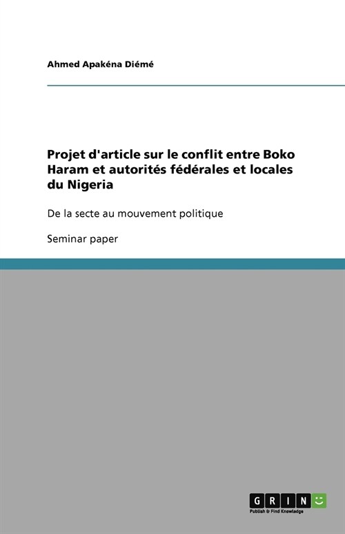 Projet darticle sur le conflit entre Boko Haram et autorit? f??ales et locales du Nigeria: De la secte au mouvement politique (Paperback)