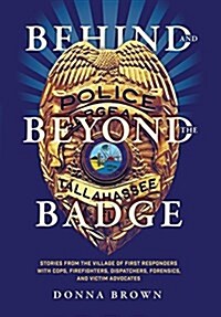 Behind and Beyond the Badge: Stories from the Village of First Responders with Cops, Firefighters, Dispatchers, Forensics, and Victim Advocates (Hardcover)
