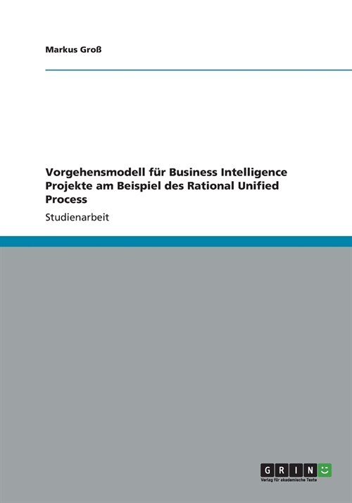 Vorgehensmodell f? Business Intelligence Projekte am Beispiel des Rational Unified Process (Paperback)