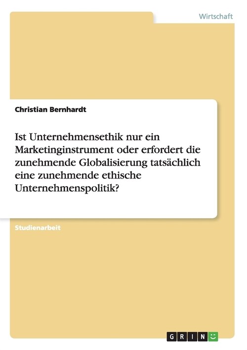 Ist Unternehmensethik nur ein Marketinginstrument oder erfordert die zunehmende Globalisierung tats?hlich eine zunehmende ethische Unternehmenspoliti (Paperback)