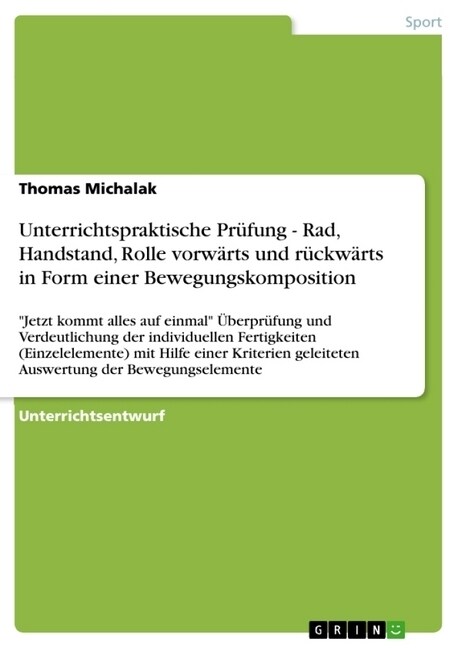 Unterrichtspraktische Pr?ung - Rad, Handstand, Rolle vorw?ts und r?kw?ts in Form einer Bewegungskomposition: Jetzt kommt alles auf einmal ?erpr (Paperback)