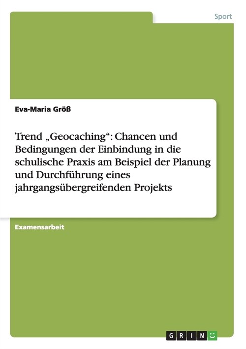 Trend Geocaching: Chancen und Bedingungen der Einbindung in die schulische Praxis am Beispiel der Planung und Durchf?rung eines jahrgan (Paperback)