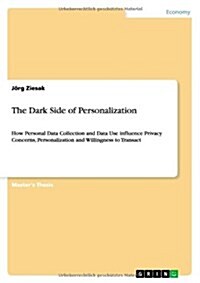 The Dark Side of Personalization: How Personal Data Collection and Data Use influence Privacy Concerns, Personalization and Willingness to Transact (Paperback)