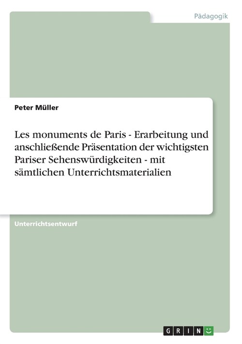 Les monuments de Paris - Erarbeitung und anschlie?nde Pr?entation der wichtigsten Pariser Sehensw?digkeiten - mit s?tlichen Unterrichtsmaterialien (Paperback)