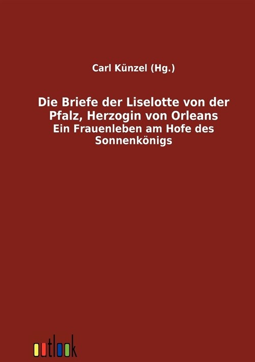 Die Briefe Der Liselotte Von Der Pfalz, Herzogin Von Orleans (Paperback)