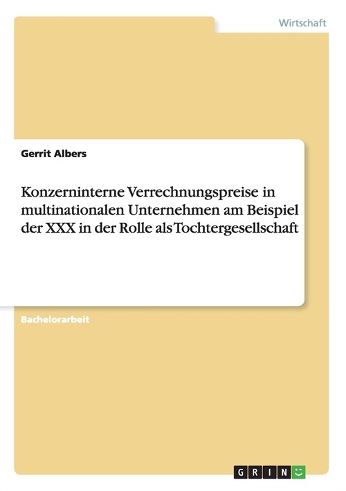 Konzerninterne Verrechnungspreise in Multinationalen Unternehmen Am Beispiel Der XXX in Der Rolle ALS Tochtergesellschaft (Paperback)