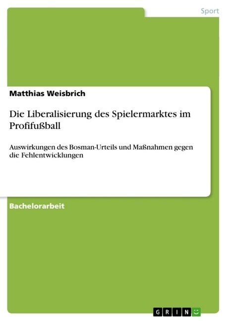 Die Liberalisierung des Spielermarktes im Profifu?all: Auswirkungen des Bosman-Urteils und Ma?ahmen gegen die Fehlentwicklungen (Paperback)