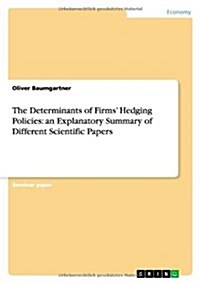 The Determinants of Firms Hedging Policies: An Explanatory Summary of Different Scientific Papers (Paperback)