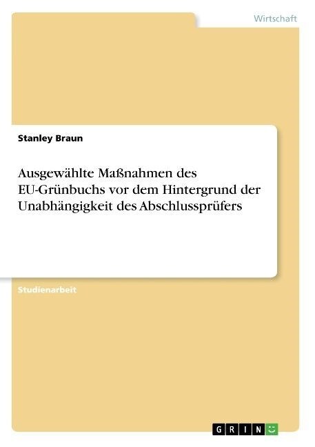 Ausgew?lte Ma?ahmen des EU-Gr?buchs vor dem Hintergrund der Unabh?gigkeit des Abschlusspr?ers (Paperback)