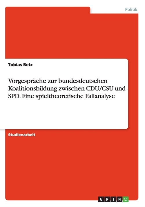 Vorgespr?he zur bundesdeutschen Koalitionsbildung zwischen CDU/CSU und SPD. Eine spieltheoretische Fallanalyse (Paperback)