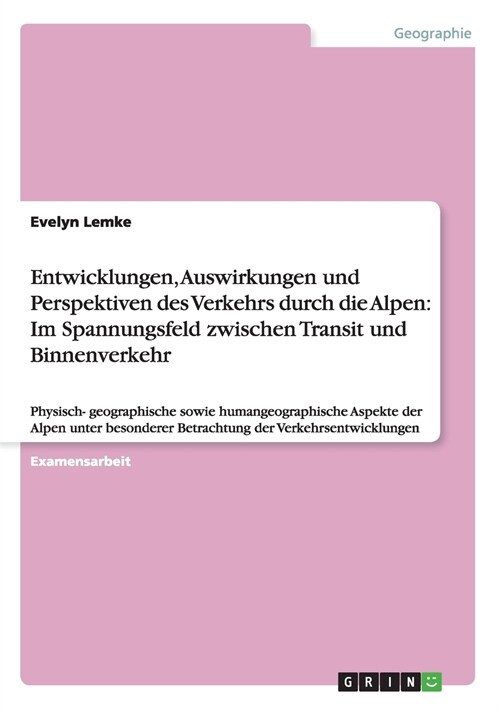 Entwicklungen, Auswirkungen und Perspektiven des Verkehrs durch die Alpen: Im Spannungsfeld zwischen Transit und Binnenverkehr: Physisch- geographisch (Paperback)