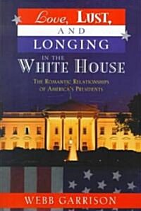 Love, Lust, and Longing in the White House: The Romantic Relationships of Americas Presidents (Paperback)