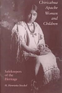 Chiricahua Apache Women and Children: Safekeepers of the Heritage (Hardcover)
