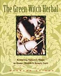 The Green Witch Herbal: Restoring Natures Magic in Home, Health, and Beauty Care (Paperback)