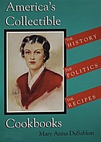 Americas Collectible Cookbooks: The History, the Politics, the Recipes (Paperback)