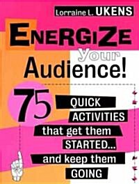 Energize Your Audience!: 75 Quick Activities That Get Them Started . . . and Keep Them Going (Paperback)