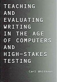 Teaching And Evaluating Writing In The Age Of Computers And High-Stakes Testing (Paperback)
