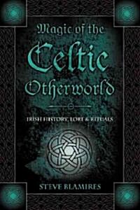 Magic of the Celtic Otherworld: Irish History, Lore & Rituals (Paperback)