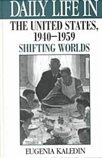 Daily Life in the United States, 1940-1959: Shifting Worlds (Hardcover)