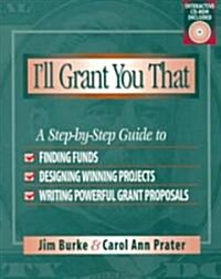 Ill Grant You That: A Step-By-Step Guide to Finding Funds, Designing Winning Projects, and Writing P Owerful Grant Propos (Paperback)