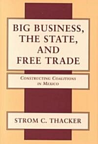 Big Business, The State, and Free Trade : Constructing Coalitions in Mexico (Hardcover)