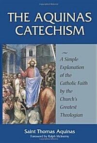 The Aquinas Catechism: A Simple Explanation of the Catholic Faith by the Churchs Greatest Theologian                                                  (Paperback)