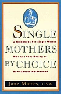 Single Mothers by Choice: A Guidebook for Single Women Who Are Considering or Have Chosen Motherhood (Paperback)