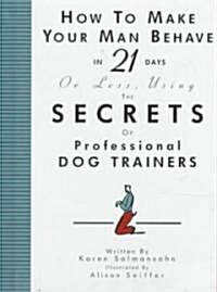 How to Make Your Man Behave in 21 Days or Less Using the Secrets of Professional Dog Trainers (Hardcover)