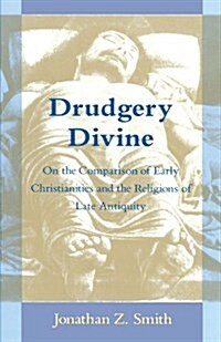 Drudgery Divine: On the Comparison of Early Christianities and the Religions of Late Antiquity (Paperback, Revised)