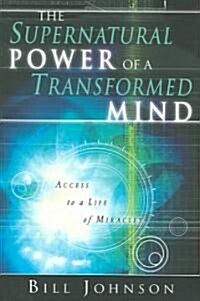 The Supernatural Power of a Transformed Mind: Access to a Life of Miracles (Paperback)