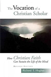 The Vocation of the Christian Scholar: How Christian Faith Can Sustain the Life of the Mind (Paperback, Revised)