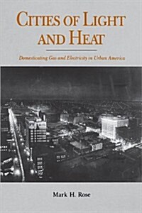 Cities of Light and Heat: Domesticating Gas and Electricity in Urban America (Paperback)