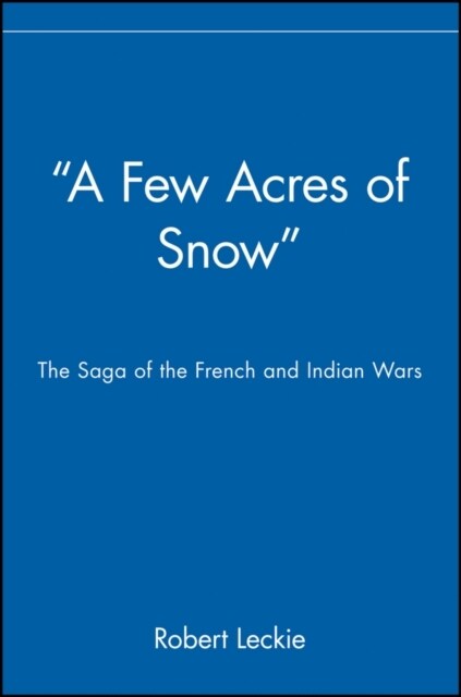 A Few Acres of Snow: The Saga of the French and Indian Wars (Paperback)