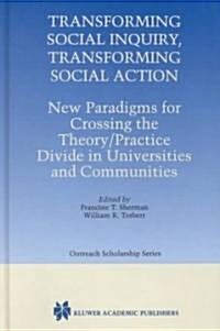 Transforming Social Inquiry, Transforming Social Action: New Paradigms for Crossing the Theory/Practice Divide in Universities and Communities (Hardcover, 2000)