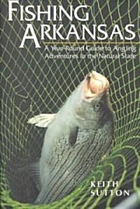 Fishing Arkansas: A Year-Round Guide to Angling Adventures in the Natural State (Paperback)