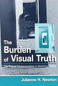 The Burden of Visual Truth: The Role of Photojournalism in Mediating Reality (Paperback)