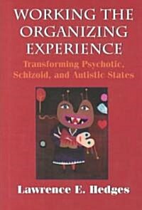 Working the Organizing Experience: Transforming Psychotic, Schizoid, and Autistic States (Hardcover)