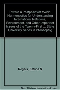 Toward a Postpositivist World: Hermeneutics for Understanding International Relations, Environment, and Other Important Issues of the Twenty-First Ce (Hardcover)