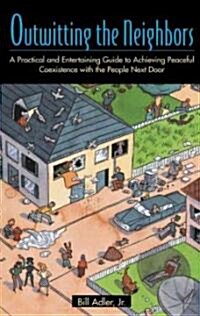 Outwitting the Neighbors: A Practical and Entertaining Guide to Achieving Peaceful Coexistence with the People Next Door (Paperback)