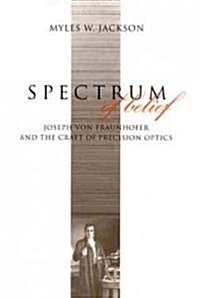 Spectrum of Belief: Joseph Von Fraunhofer and the Craft of Precision Optics (Hardcover)