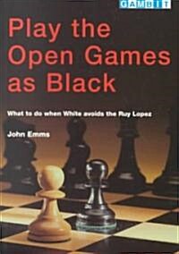 Play the Open Games as Black : What to Do When White Avoids the Ruy Lopez (Paperback)