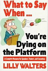 What to Say When. . .Youre Dying on the Platform: A Complete Resource for Speakers, Trainers, and Executives (Paperback)