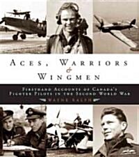 Aces, Warriors and Wingman : The Firsthand Accounts of Canadas Fighter Pilots in the Second World War (Hardcover)