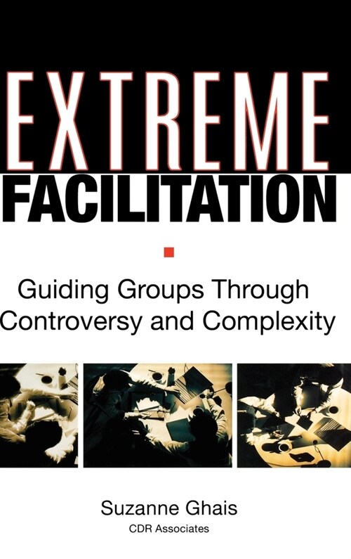 Extreme Facilitation: Guiding Groups Through Controversy and Complexity (Hardcover)